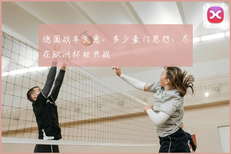 德国战车失意，多少豪门恩怨，尽在欧洲杯经典战