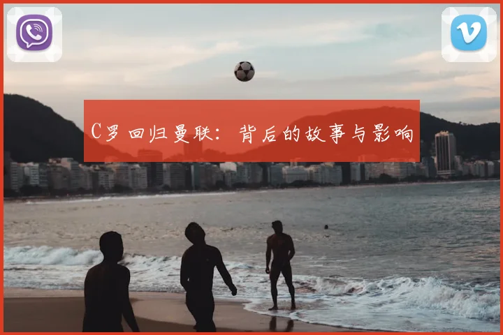 C罗回归曼联:背后的故事与影响