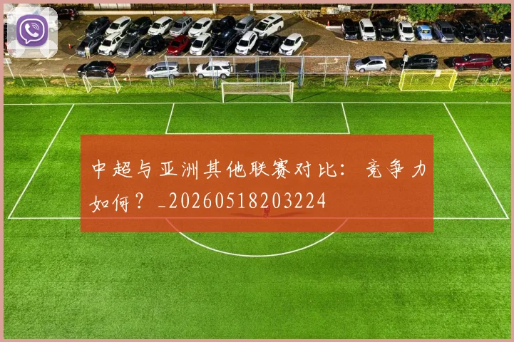 中超与亚洲其他联赛对比：竞争力如何？_20260518203224