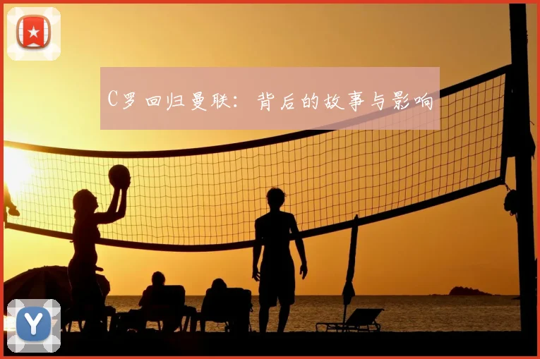 C罗回归曼联:背后的故事与影响