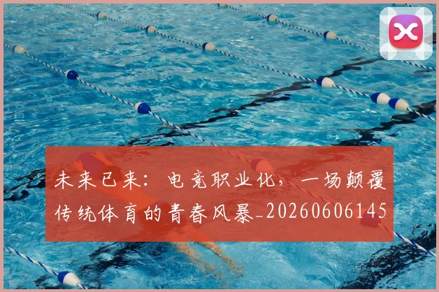 未来已来：电竞职业化，一场颠覆传统体育的青春风暴_20260606145741