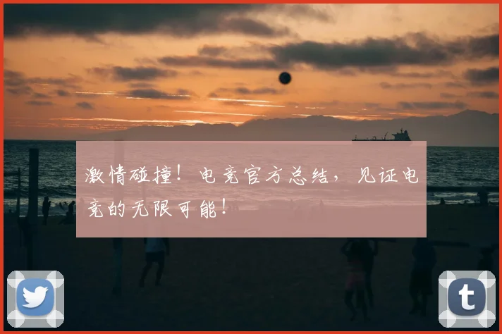 激情碰撞!电竞官方总结,见证电竞的无限可能!