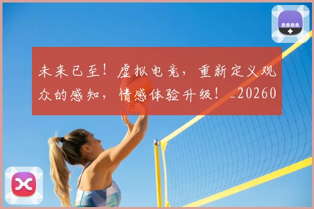 未来已至！虚拟电竞，重新定义观众的感知，情感体验升级！_20260606145741