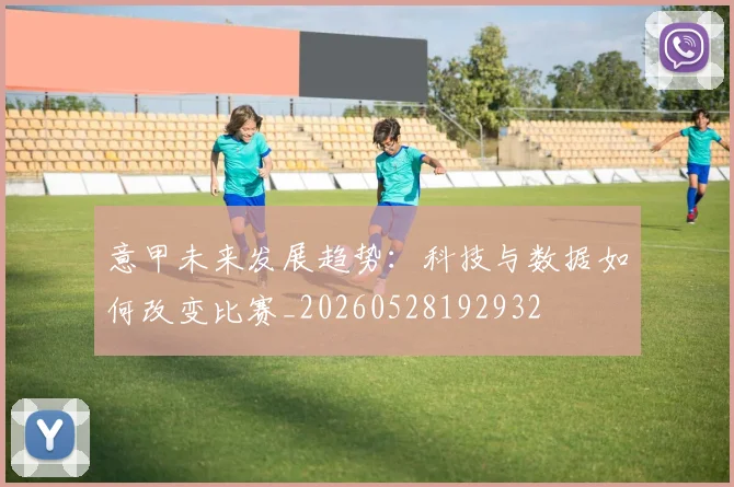 意甲未来发展趋势：科技与数据如何改变比赛_20260528192932
