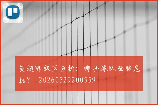 英超降级区分析：哪些球队面临危机？_20260529200559