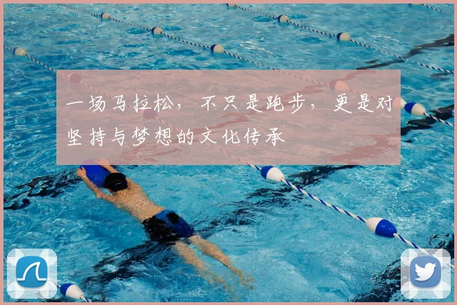 一场马拉松，不只是跑步，更是对坚持与梦想的文化传承