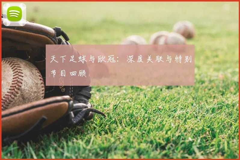 天下足球与欧冠：深度关联与特别节目回顾