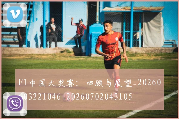 F1中国大奖赛：回顾与展望_20260603221046_20260702043105