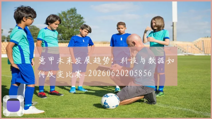 意甲未来发展趋势：科技与数据如何改变比赛_20260620205856
