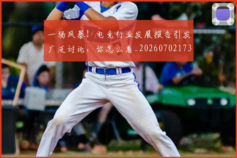 一场风暴！电竞行业发展报告引发广泛讨论，你怎么看_20260702173545