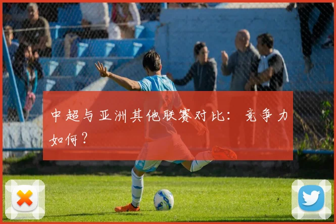 中超与亚洲其他联赛对比：竞争力如何？