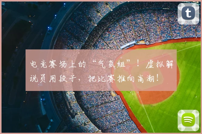 电竞赛场上的“气氛组”！虚拟解说员用段子，把比赛推向高潮！