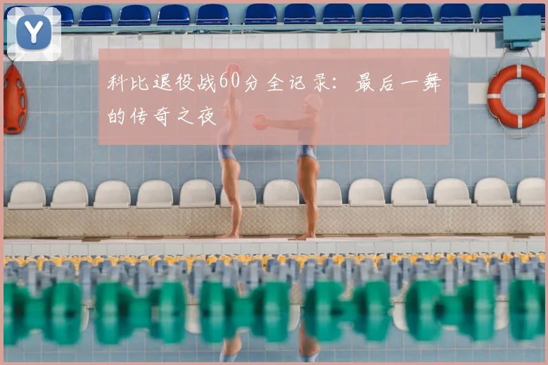 科比退役战60分全记录：最后一舞的传奇之夜