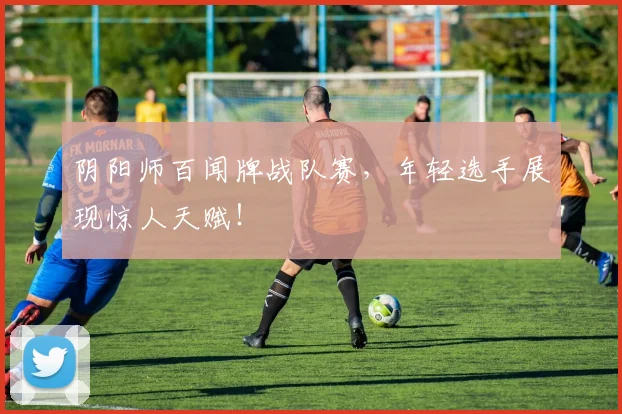阴阳师百闻牌战队赛，年轻选手展现惊人天赋！
