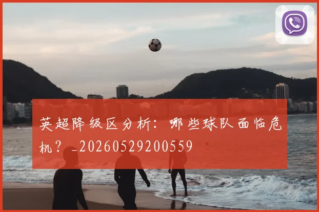 英超降级区分析：哪些球队面临危机？_20260529200559