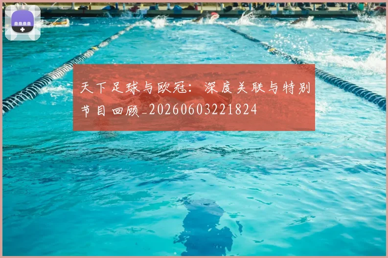 天下足球与欧冠：深度关联与特别节目回顾_20260603221824