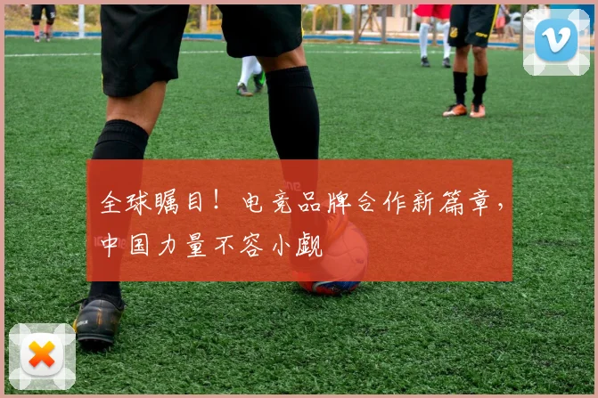 全球瞩目！电竞品牌合作新篇章，中国力量不容小觑