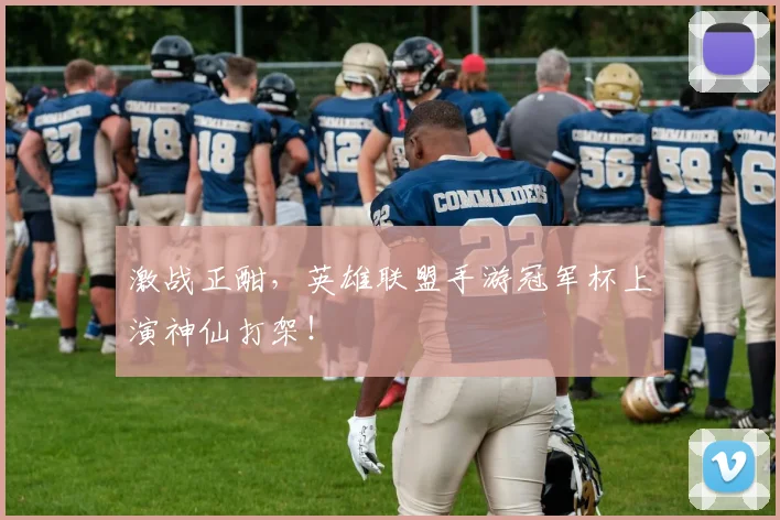 激战正酣,英雄联盟手游冠军杯上演神仙打架!