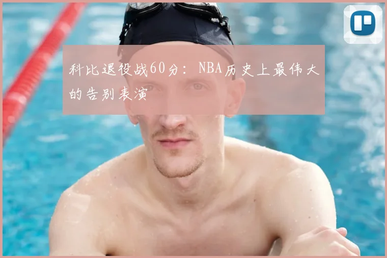 科比退役战60分：NBA历史上最伟大的告别表演
