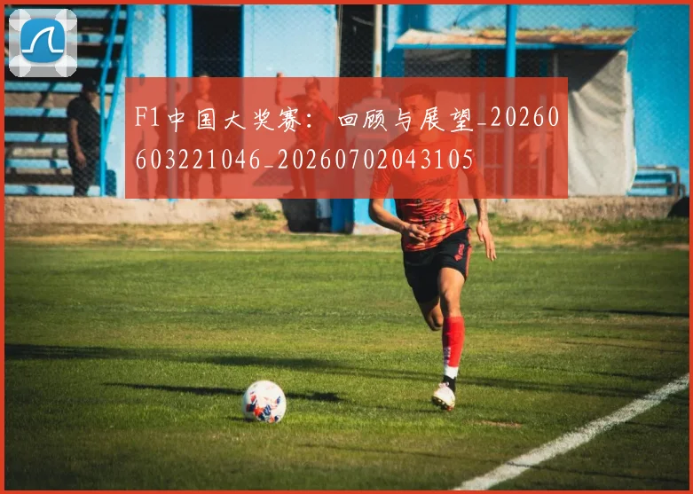 F1中国大奖赛：回顾与展望_20260603221046_20260702043105