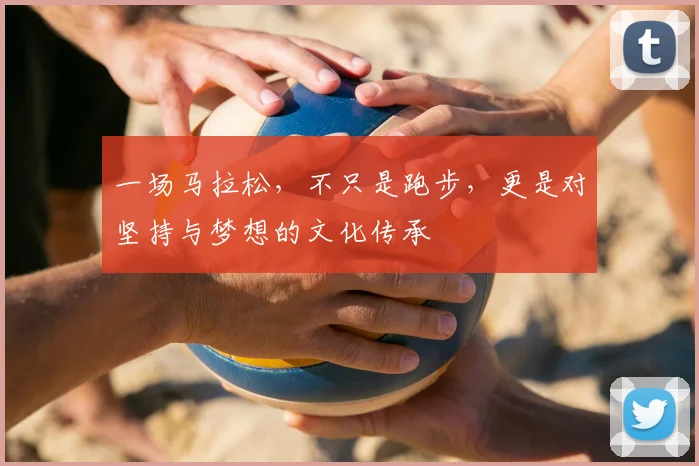 一场马拉松，不只是跑步，更是对坚持与梦想的文化传承